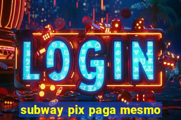subway pix paga mesmo